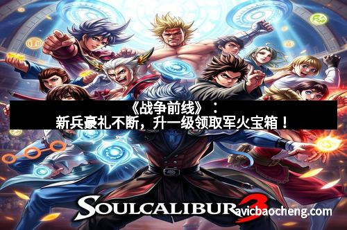 《战争前线》：新兵豪礼不断，升一级领取军火宝箱！