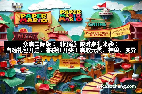 众赢国际版：《问道》限时豪礼来袭：自选礼包开启，喜袋狂开奖！赢取元灵、神兽、变异稀世奇珍！